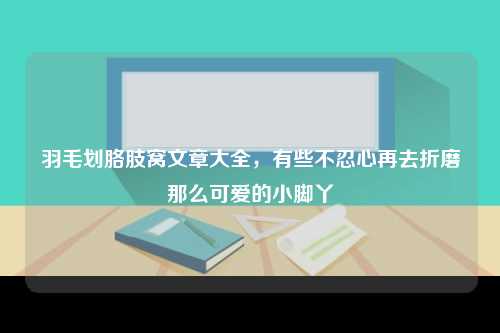 羽毛划胳肢窝文章大全，有些不忍心再去折磨那么可爱的小脚丫