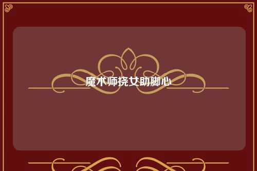 魔术师挠女助脚心